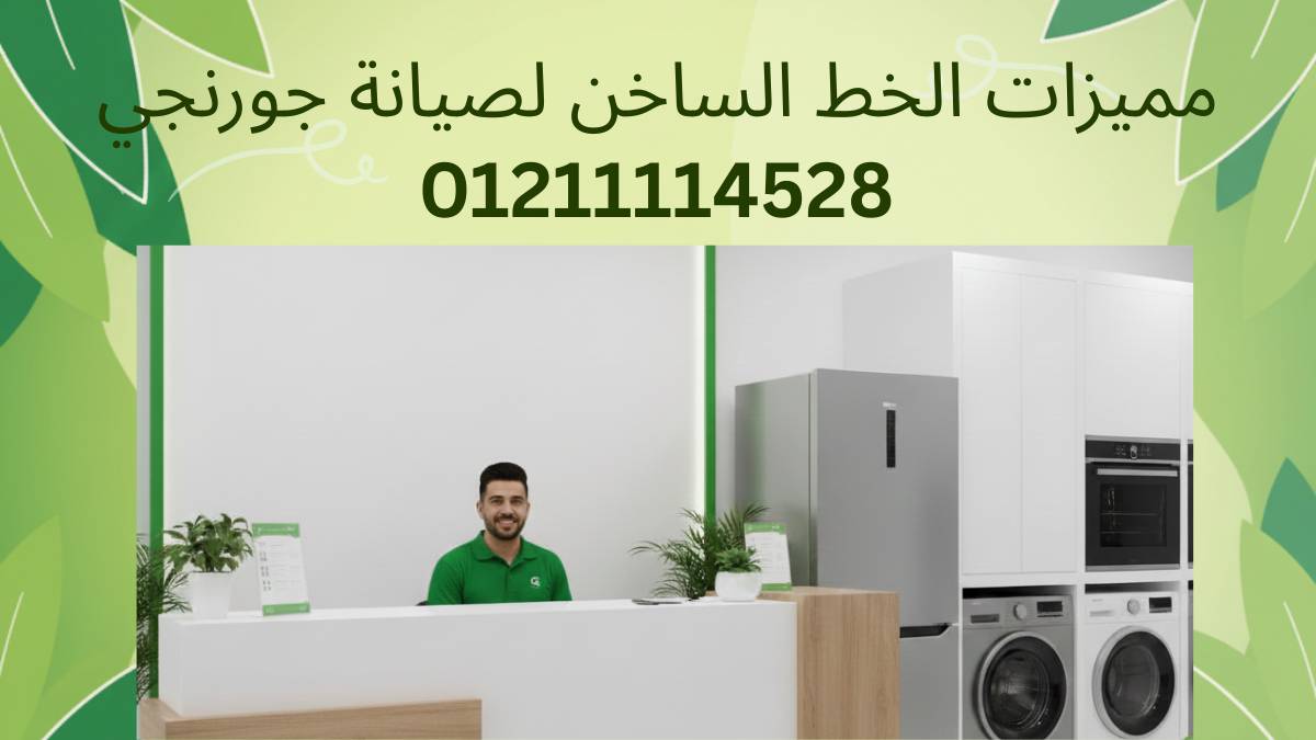 الخط الساخن لصيانة جورنجي | رقم صيانة جورنجي 01211114528
