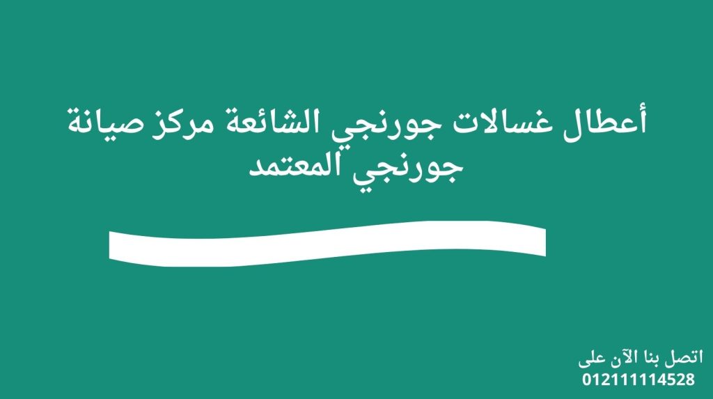 أعطال غسالات جورنجي الشائعة مركز صيانة جورنجي المعتمد