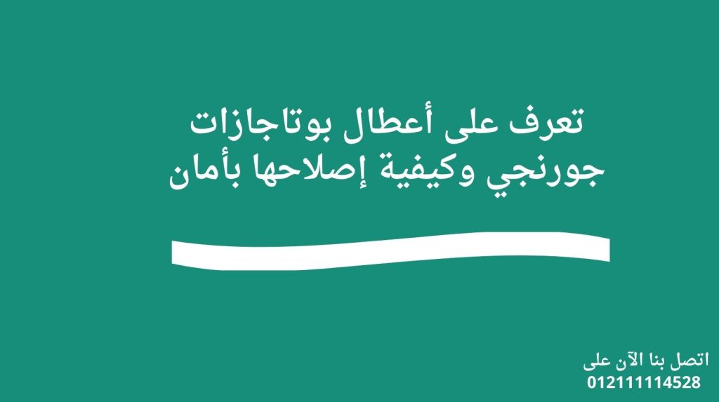 تعرف على أعطال بوتاجازات جورنجي وكيفية إصلاحها بأمان
