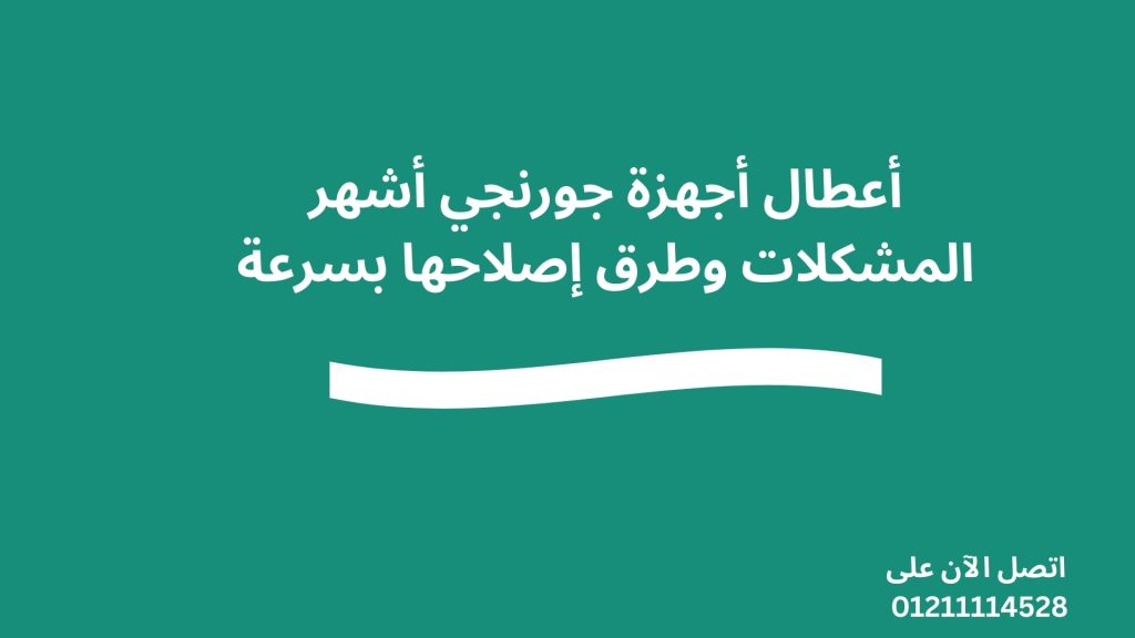أعطال أجهزة جورنجي أشهر المشكلات وطرق إصلاحها بسرعة