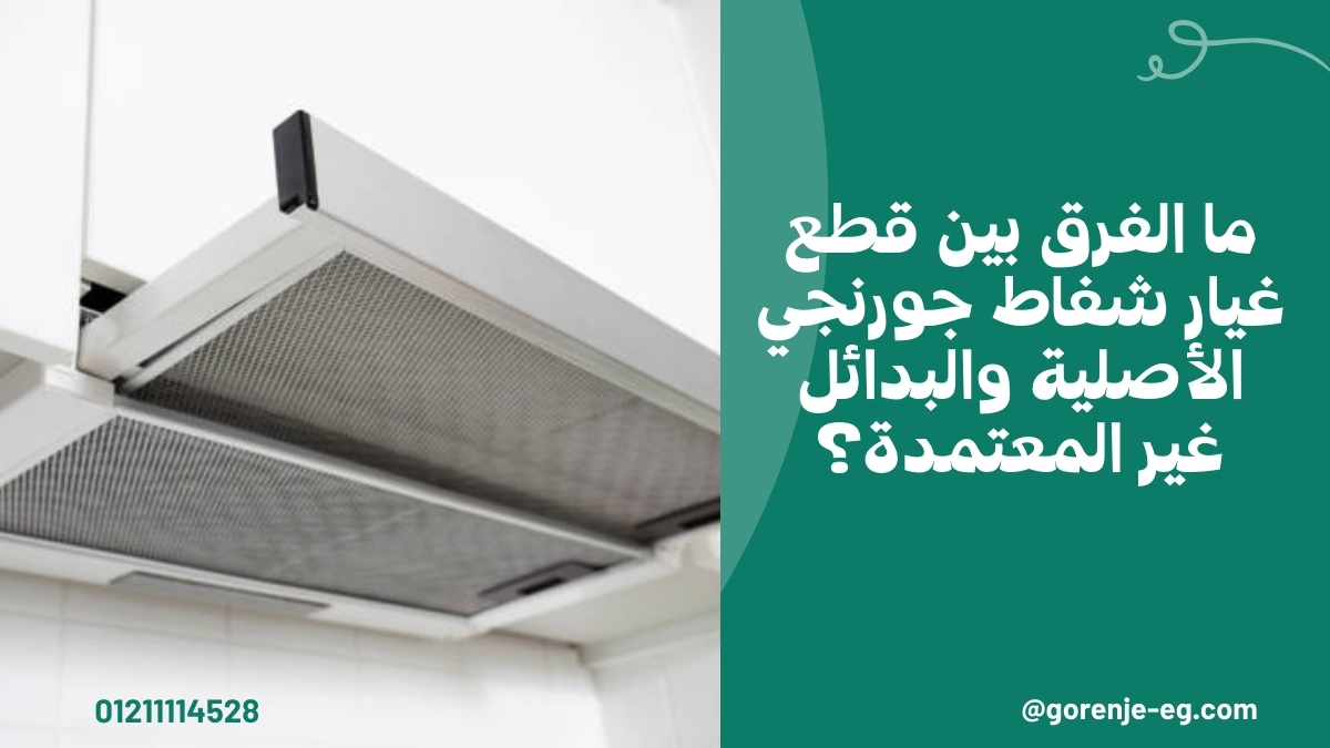 ما الفرق بين قطع غيار شفاط جورنجي الأصلية والبدائل غير المعتمدة؟