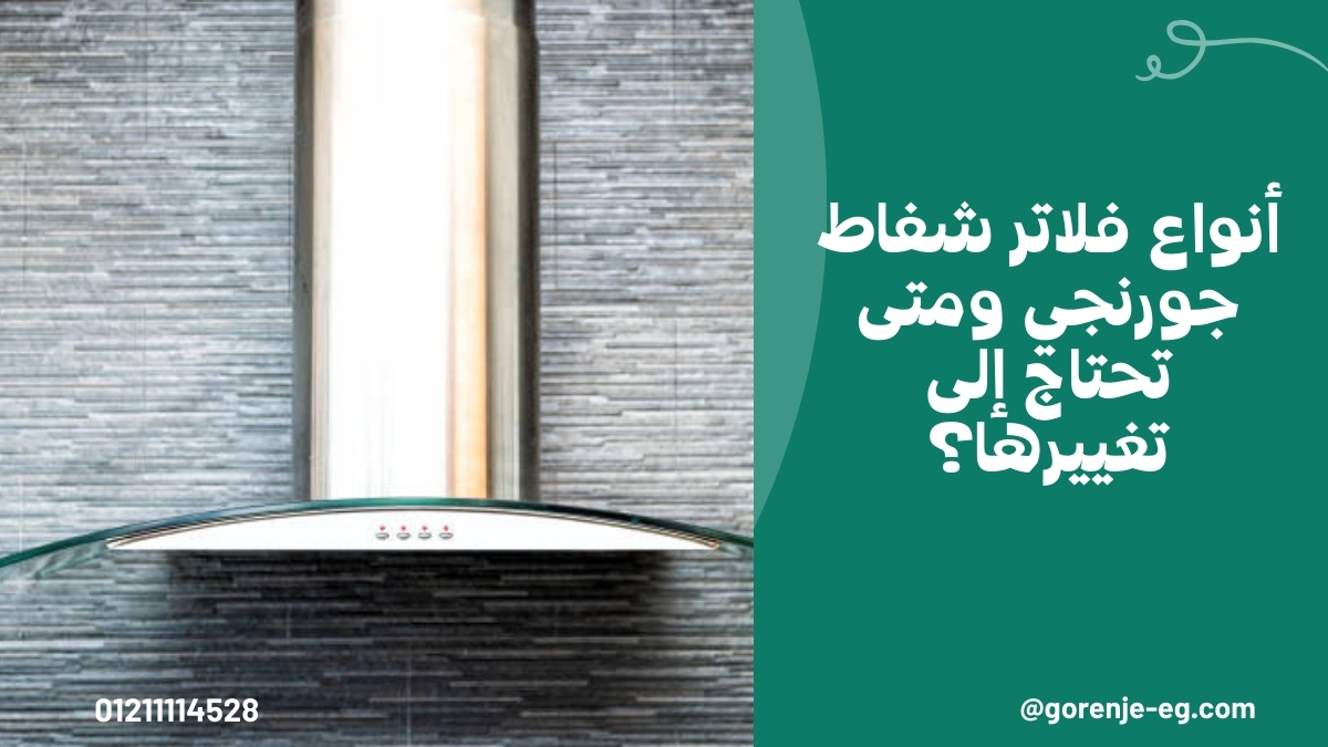 أنواع فلاتر شفاط جورنجي ومتى تحتاج إلى تغييرها؟