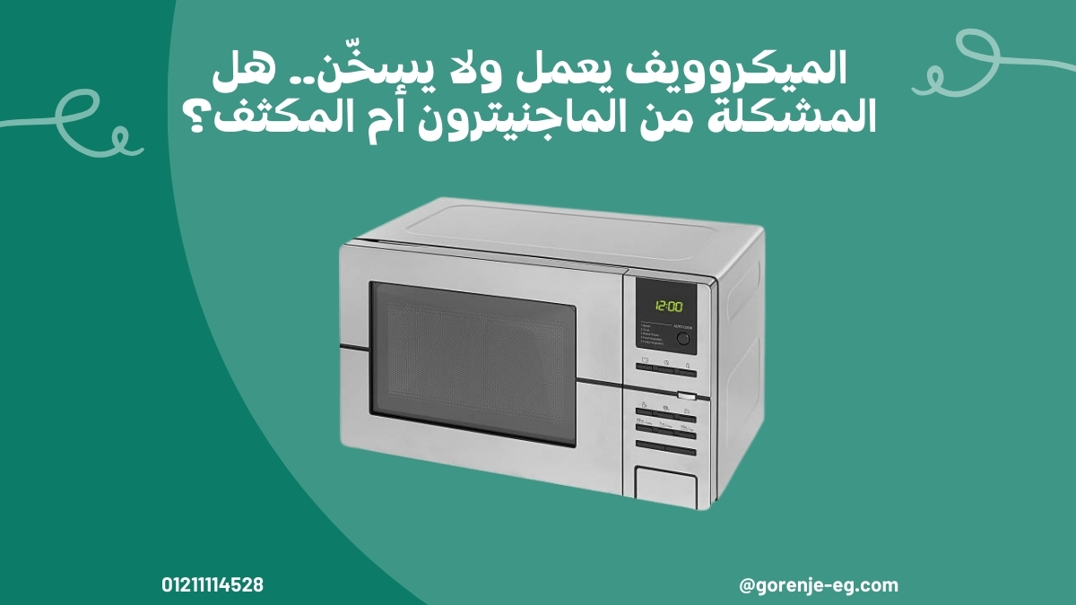 الميكروويف يعمل ولا يسخّن.. هل المشكلة من الماجنيترون أم المكثف؟