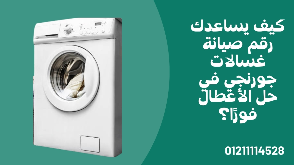 كيف يساعدك رقم صيانة غسالات جورنجي في حل الأعطال فورًا؟