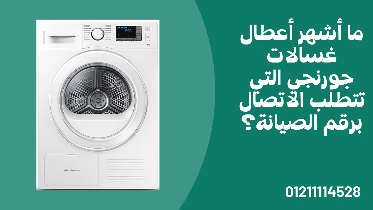 ما أشهر أعطال غسالات جورنجي التي تتطلب الاتصال برقم الصيانة؟