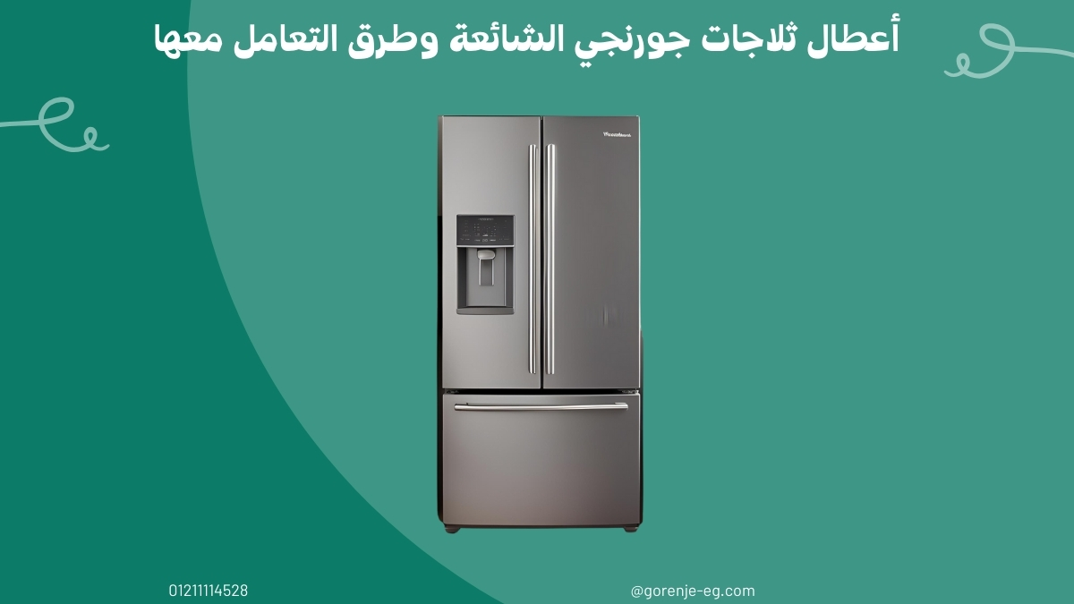أعطال ثلاجات جورنجي الشائعة وطرق التعامل معها