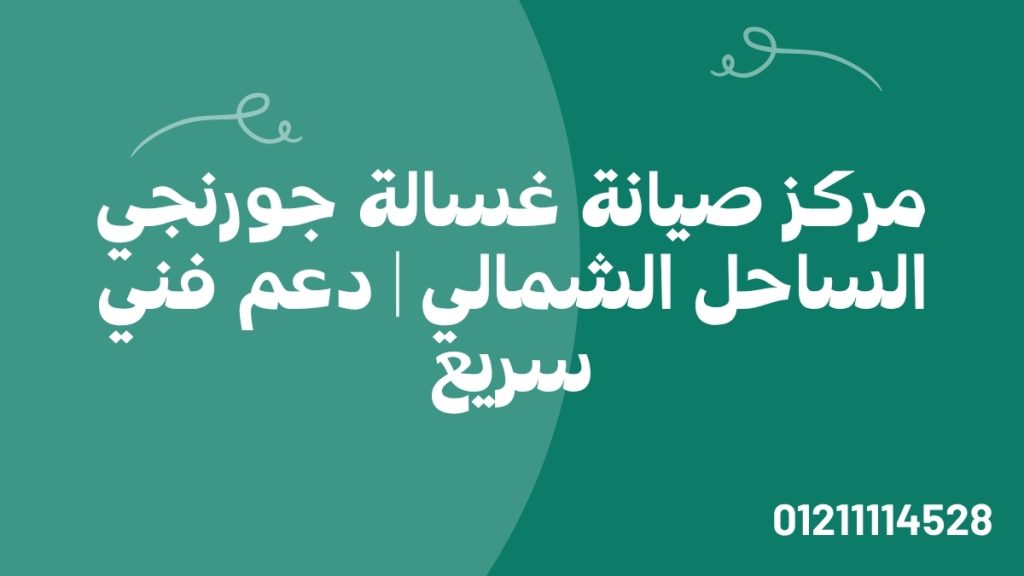 مركز صيانة غسالة جورنجي الساحل الشمالي | دعم فني سريع
