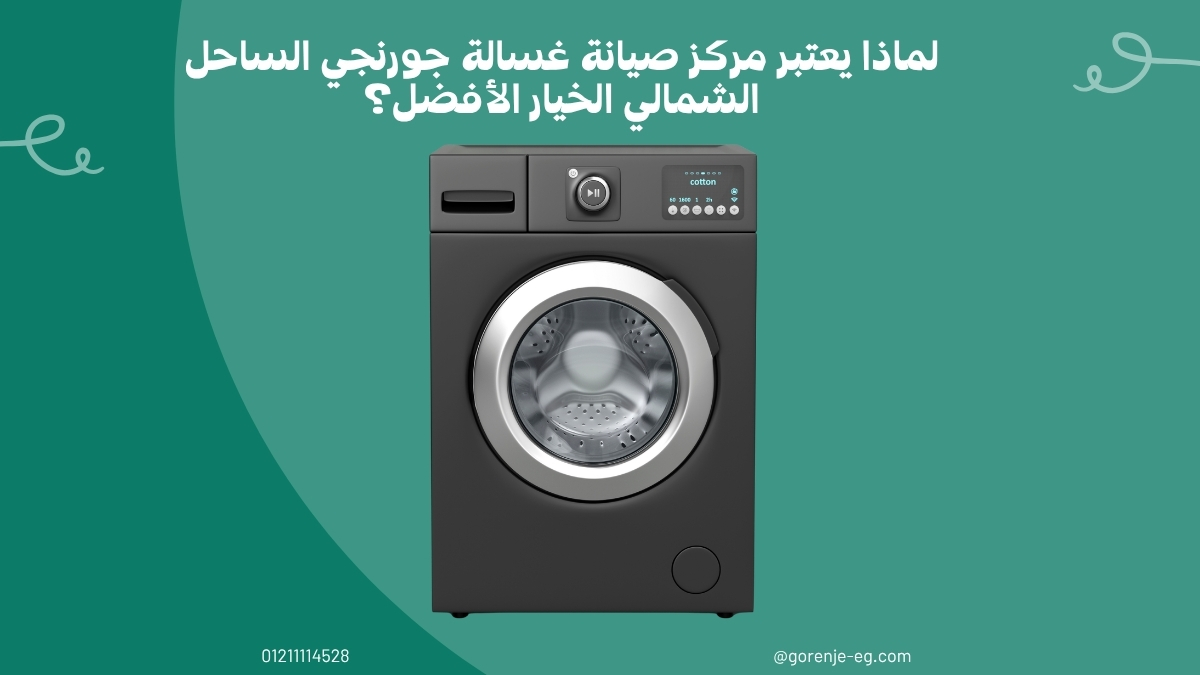 لماذا يعتبر مركز صيانة غسالة جورنجي الساحل الشمالي الخيار الأفضل؟