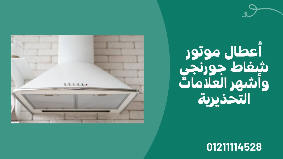 أعطال موتور شفاط جورنجي وأشهر العلامات التحذيرية