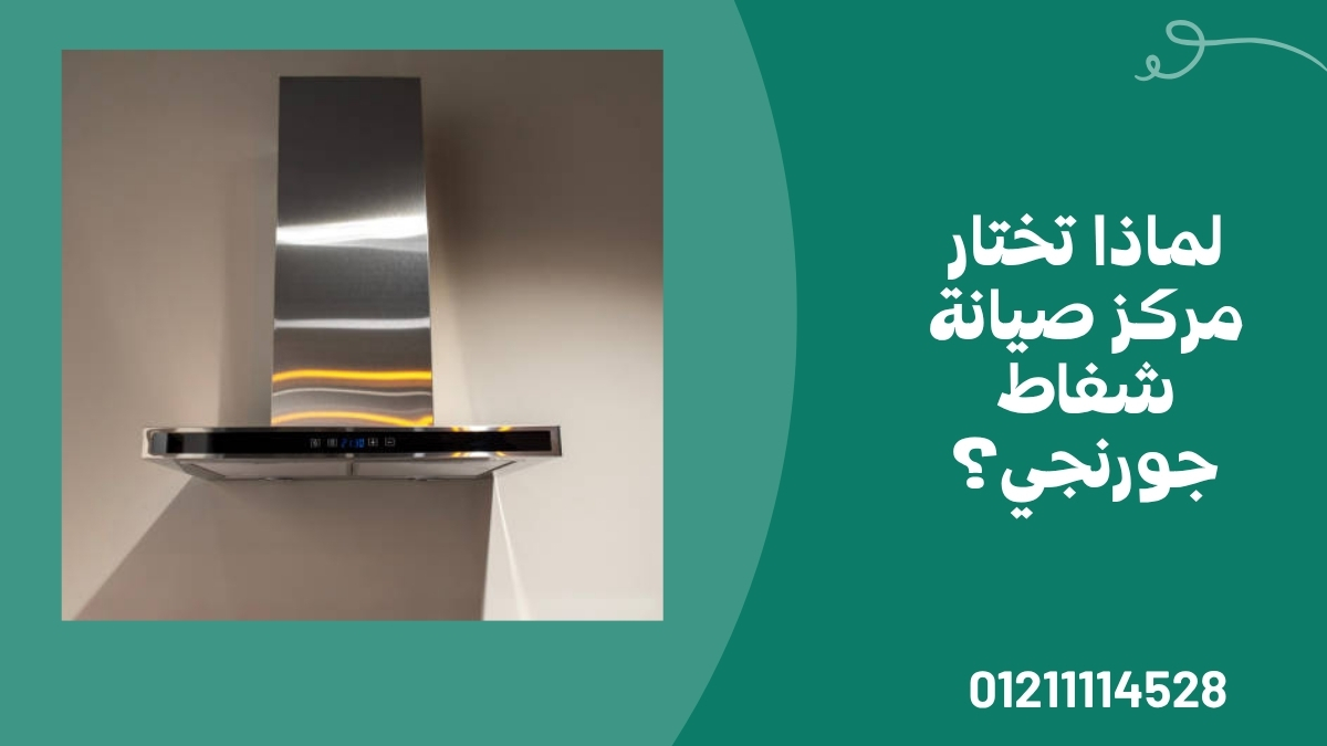 لماذا تختار مركز صيانة شفاط جورنجي؟