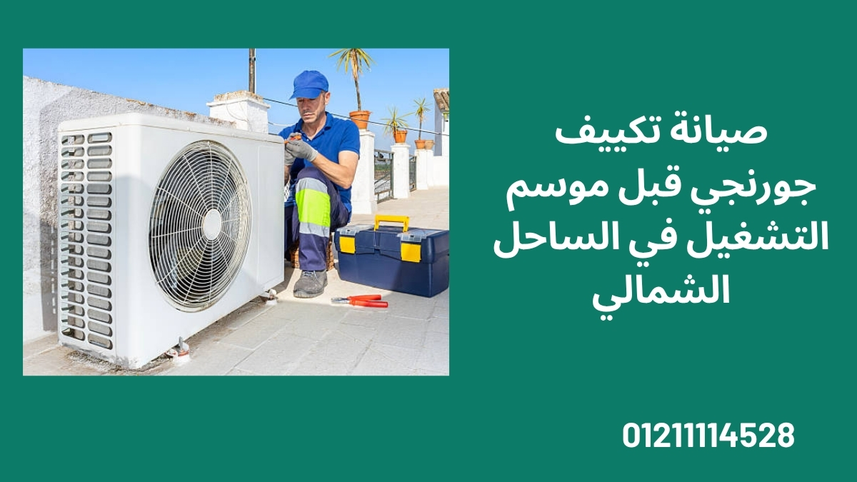 صيانة تكييف جورنجي قبل موسم التشغيل في الساحل الشمالي
